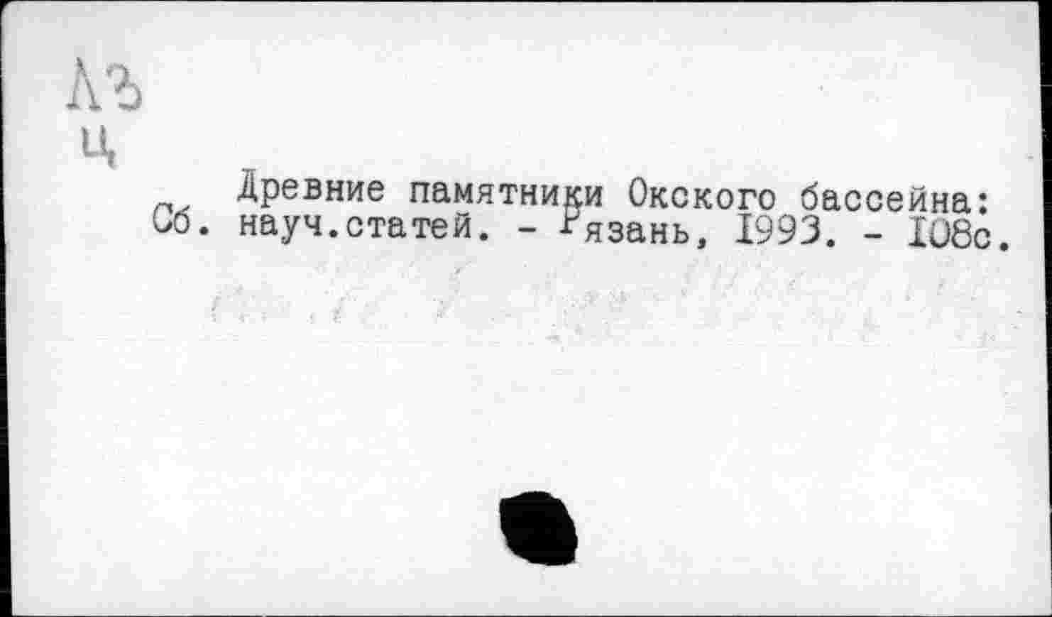 ﻿Древние памятники Окского бассейна: . науч.статей. - -Рязань, 1993. - 108с.